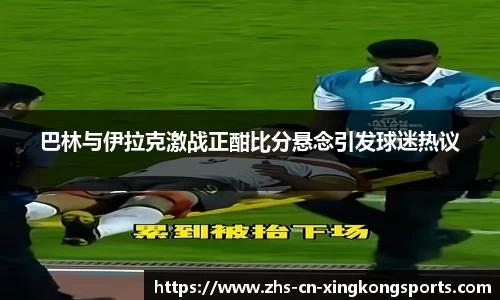 巴林与伊拉克激战正酣比分悬念引发球迷热议